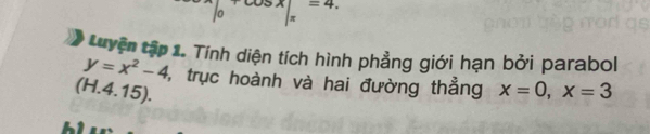 beginvmatrix endvmatrix =4cos xbeginvmatrix endvmatrix =4. 
Luyện tập 1. Tính diện tích hình phẳng giới hạn bởi parabol
y=x^2-4 l, trục hoành và hai đường thẳng
(H.4.15). x=0, x=3
61