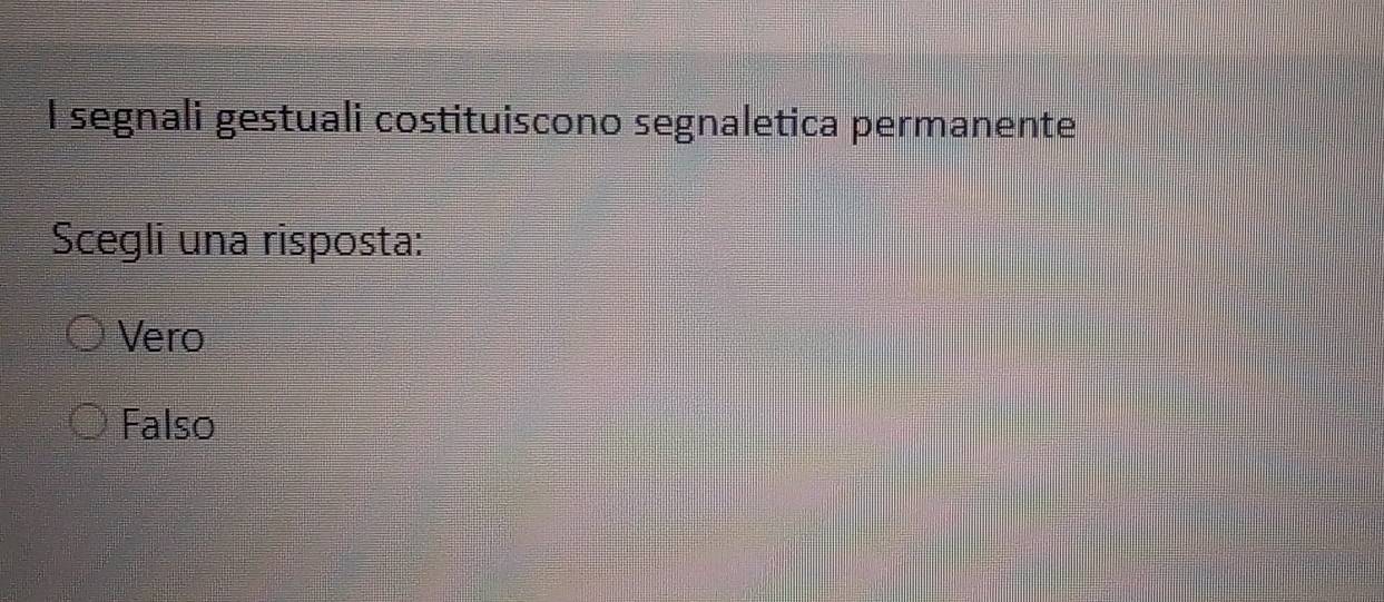 segnali gestuali costituiscono segnaletica permanente
Scegli una risposta:
Vero
Falso