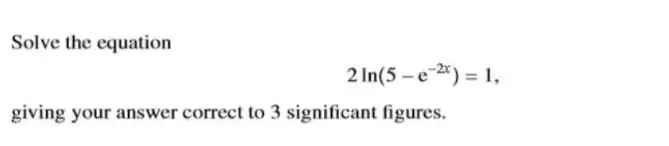 Selesai:Solve the equation 2ln (5-e^(-2x))=1, giving your answer ...