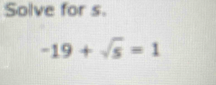 Solve for s.
-19+sqrt(5)=1