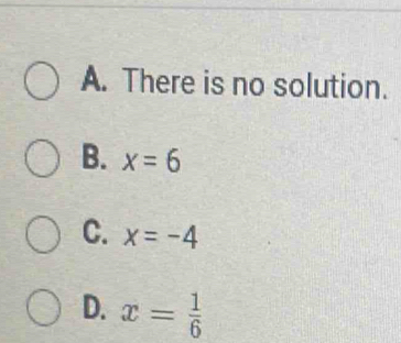 A. There is no solution.
B. x=6
C. x=-4
D. x= 1/6 