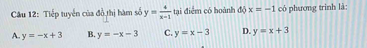 Tiếp tuyến của đồ thị hàm số y= 4/x-1  tại điểm có hoành độ x=-1 có phương trình là:
A. y=-x+3 B. y=-x-3 C. y=x-3 D. y=x+3