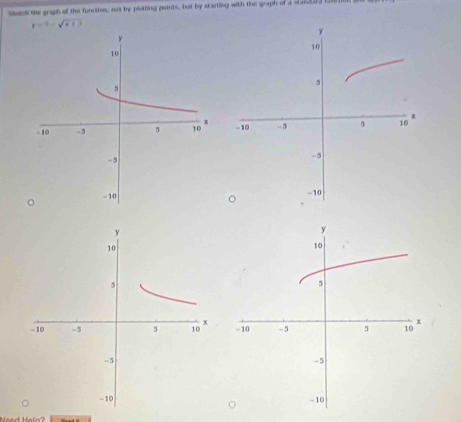 seten the graph of the function, not by plotting points, but by starting with te graph of a standard honctin
y=(1-sqrt(x+3)

Need Helo?