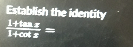 Establish the identity
 (1+tan x)/1+cot x =