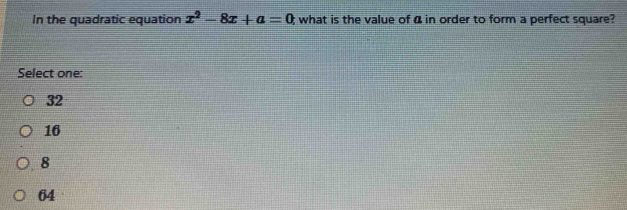 In the quadratic equation x^2-8x+a=0 t what is the value of 4 in order to form a perfect square?
Select one:
32
16
8
64