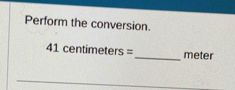 Perform the conversion. 
. 41 centimeters=
_meter