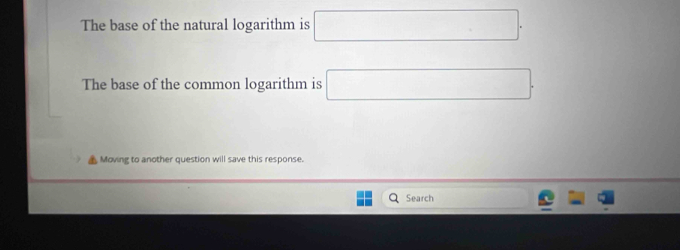 The base of the natural logarithm is □. 
The base of the common logarithm is □. 
Moving to another question will save this response. 
Search