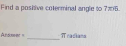 Find a positive coterminal angle to 7π/6.
Answer = _ π radians