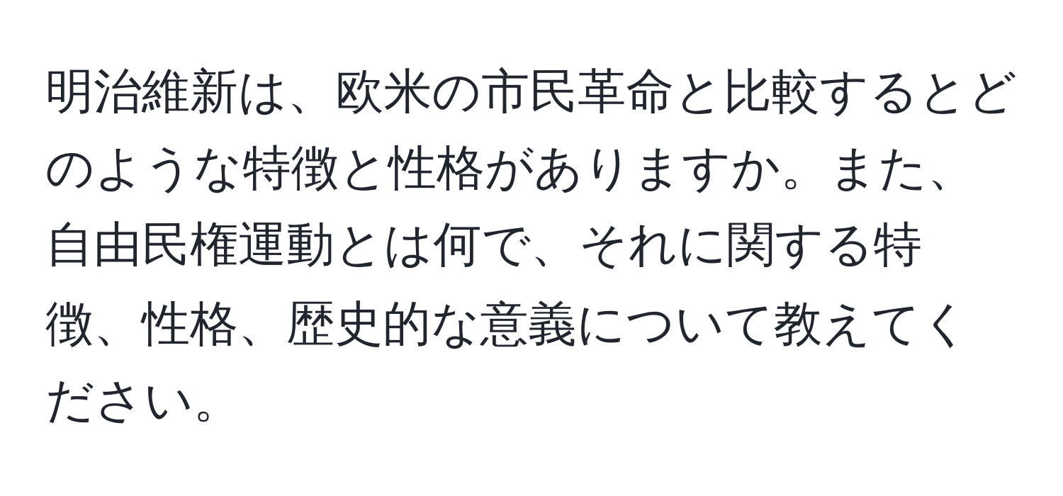 明治維新は、欧米の市民革命と比較するとどのような特徴と性格がありますか。また、自由民権運動とは何で、それに関する特徴、性格、歴史的な意義について教えてください。