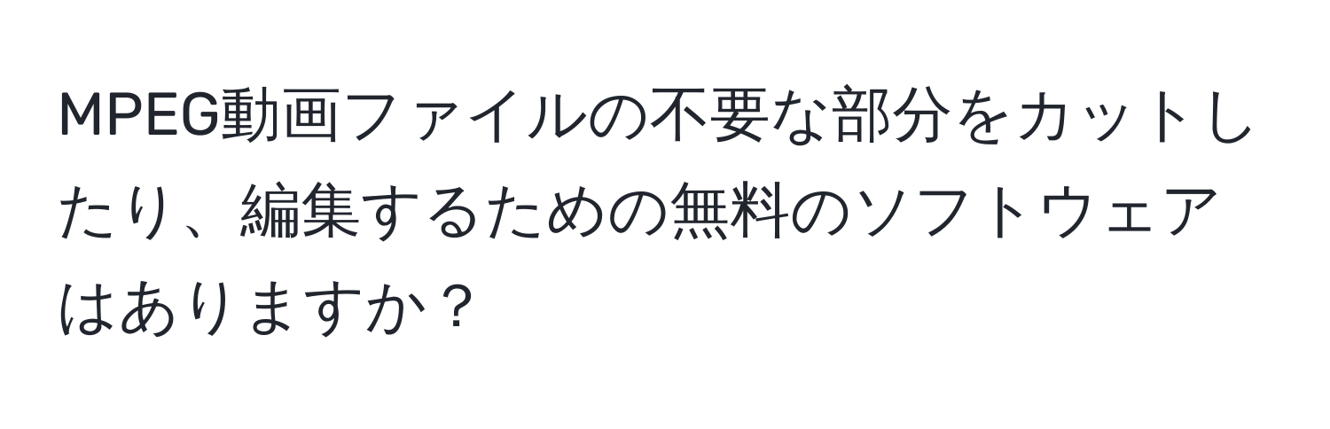 MPEG動画ファイルの不要な部分をカットしたり、編集するための無料のソフトウェアはありますか？