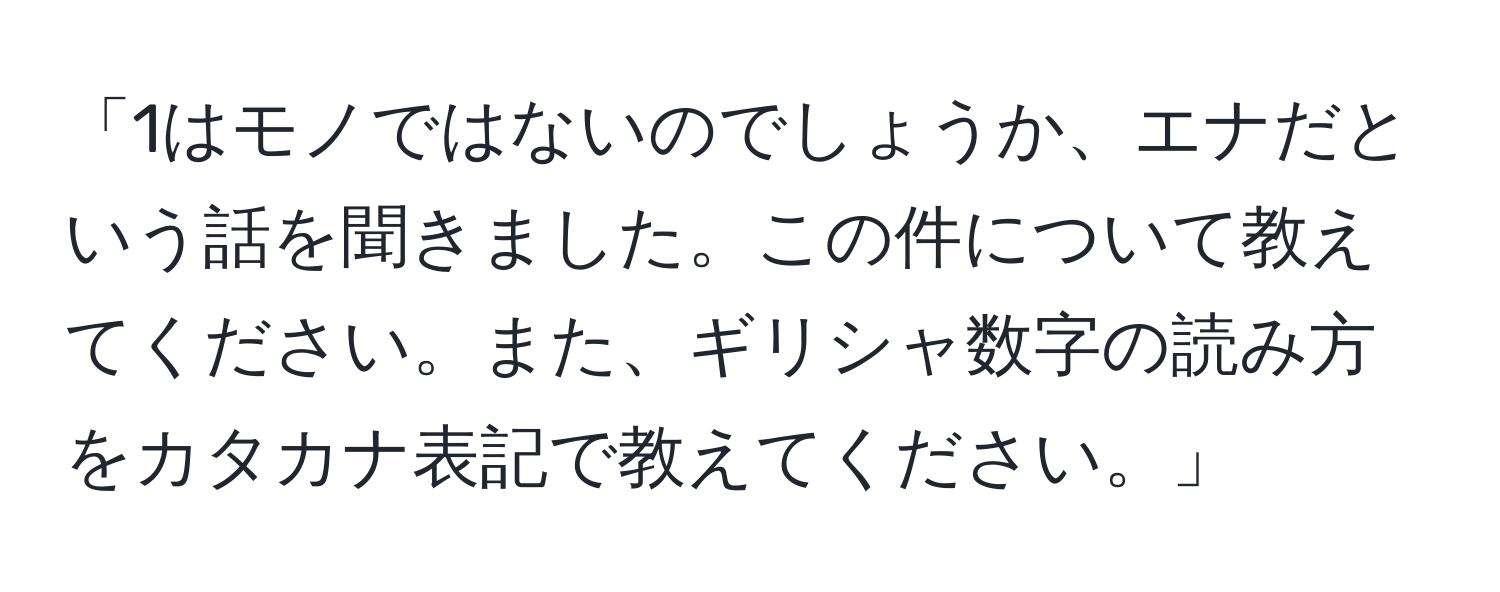 「1はモノではないのでしょうか、エナだという話を聞きました。この件について教えてください。また、ギリシャ数字の読み方をカタカナ表記で教えてください。」