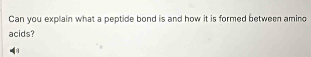 Can you explain what a peptide bond is and how it is formed between amino 
acids?