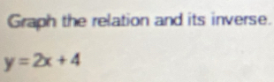 Graph the relation and its inverse.
y=2x+4