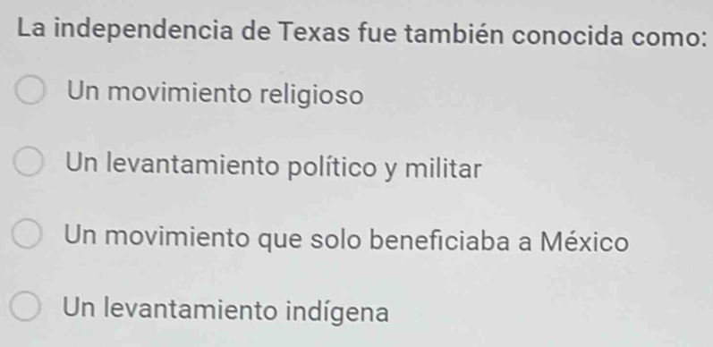 La independencia de Texas fue también conocida como:
Un movimiento religioso
Un levantamiento político y militar
Un movimiento que solo beneficiaba a México
Un levantamiento indígena