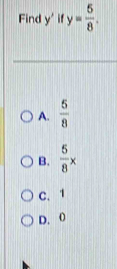 Find y' : y= 5/8 .
A.  5/8 
B.  5/8 x
C. 1
D. 0