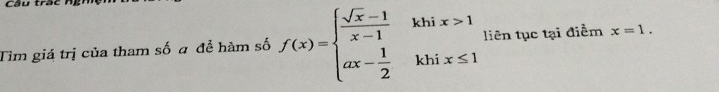 Tìm giá trị của tham số a để hàm số f(x)=beginarrayl  (sqrt(x)-1)/x-1 khix>1 ax- 1/2 khix≤ 1endarray. liên tục tại điễm x=1.