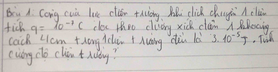 Biu A. Cong cua luc ctiān +huiòng Bi click chugin A clin 
ficR q=10^(-7)C clos theo cluery xick clin a Blocing 
cach LIcm thang ichin +Auǒng dàn lùi 3.10^(-5)J.Tie 
cuory clo cliou t hudy?