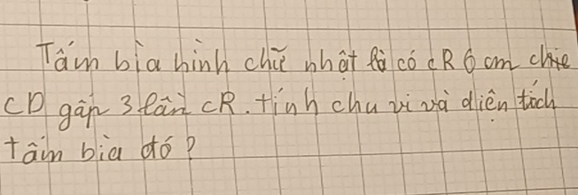 Tam bia hinh chi what fà cócR 6 cmc
CD gàn 3 Cān CR. finh chu iivà dién tich 
tain bia dó?