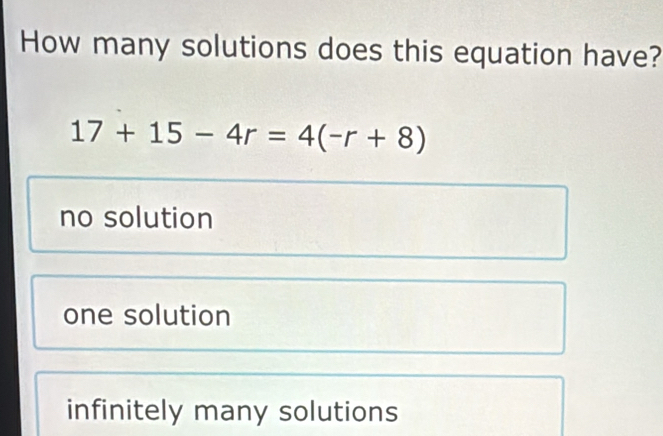 Solved: How many solutions does this equation have? 17+15-4r=4(-r+8) no ...