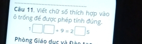 Viết chữ số thích hợp vào 
ô trống đế được phép tính đúng.
1□ □ +9=2□ 5
Phòng Giáo dục và Đài