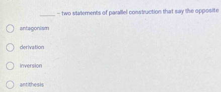 two statements of parallel construction that say the opposite
antagonism
derivation
inversion
antithesis