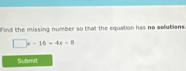 Find the missing number so that the equation has no solutions
□ x-16=4x-8
Submit