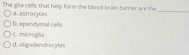 Solved: The glia cells that help form the blood-brain barrier are the a ...