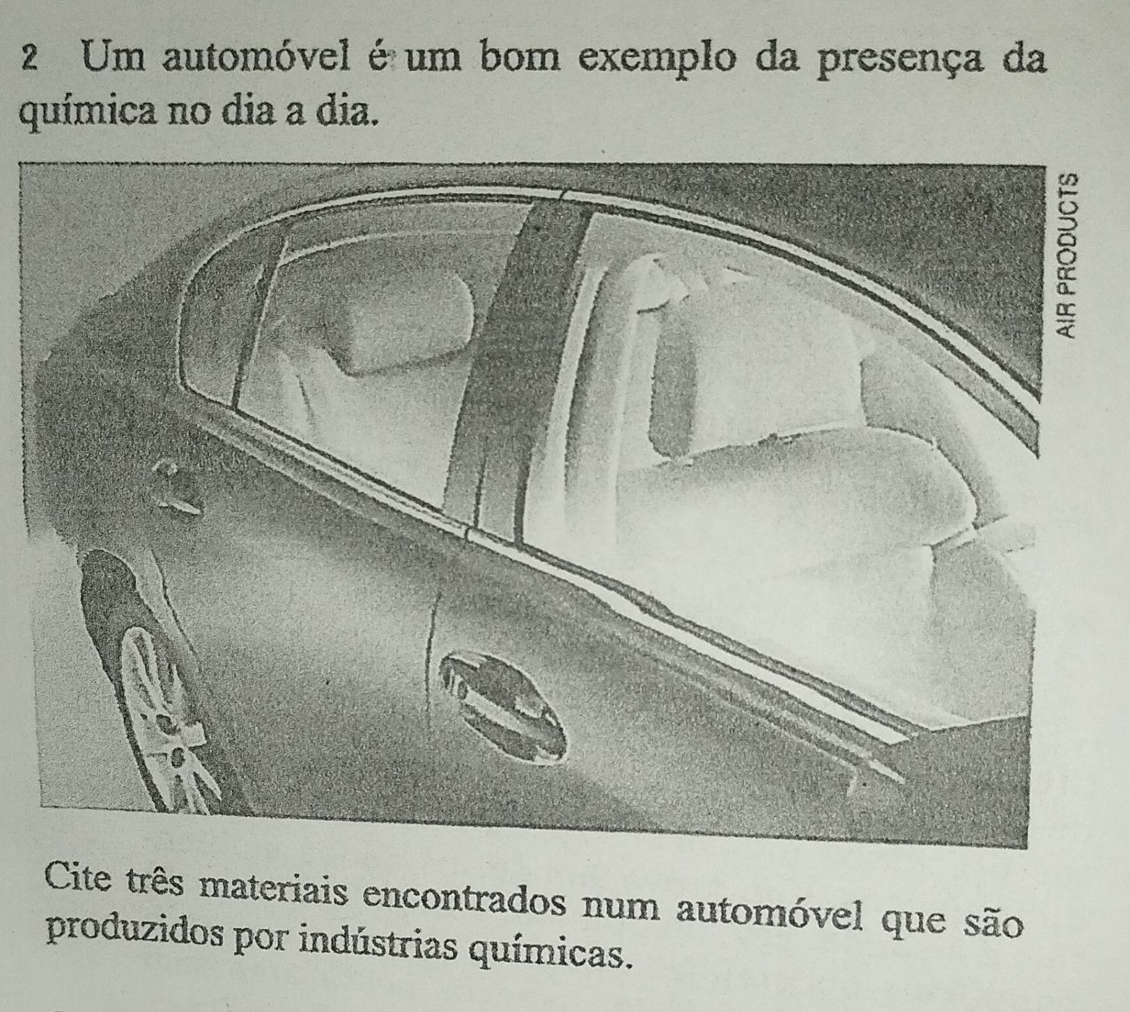 Um automóvel é um bom exemplo da presença da 
química no dia a dia. 
Cite três materiais encontrados num automóvel que são 
produzidos por indústrias químicas.