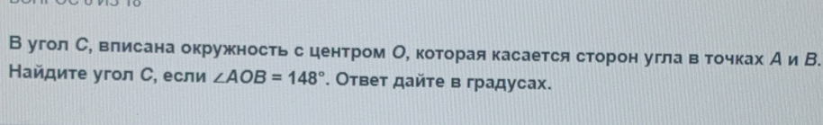 В угол С, влисана окружностьсе центром О, которая касается сторон угла веточках А и В. 
Найдите угол С, если ∠ AOB=148°. Ответ дайте в градусах.