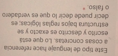 Este tipo de lenguaje hace referencia 
a cosas concretas. Lo que está 
escrito y descrito es exacto y se 
estructura bajos reglas lógicas; es 
decir puede decir lo que es verdadero 
o falso. *