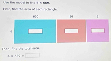 Use the model to find 4* 659. 
First, find the area of each rectangle. 
Then, find the total area.
4* 659= □