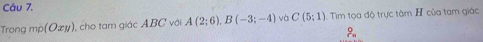 Trong mp(Oxy) , cho tam giác ABC với A(2;6), B(-3;-4) và C(5;1). Tìm tọa độ trực tâm H của tam giác
beginarrayr o rendarray _11