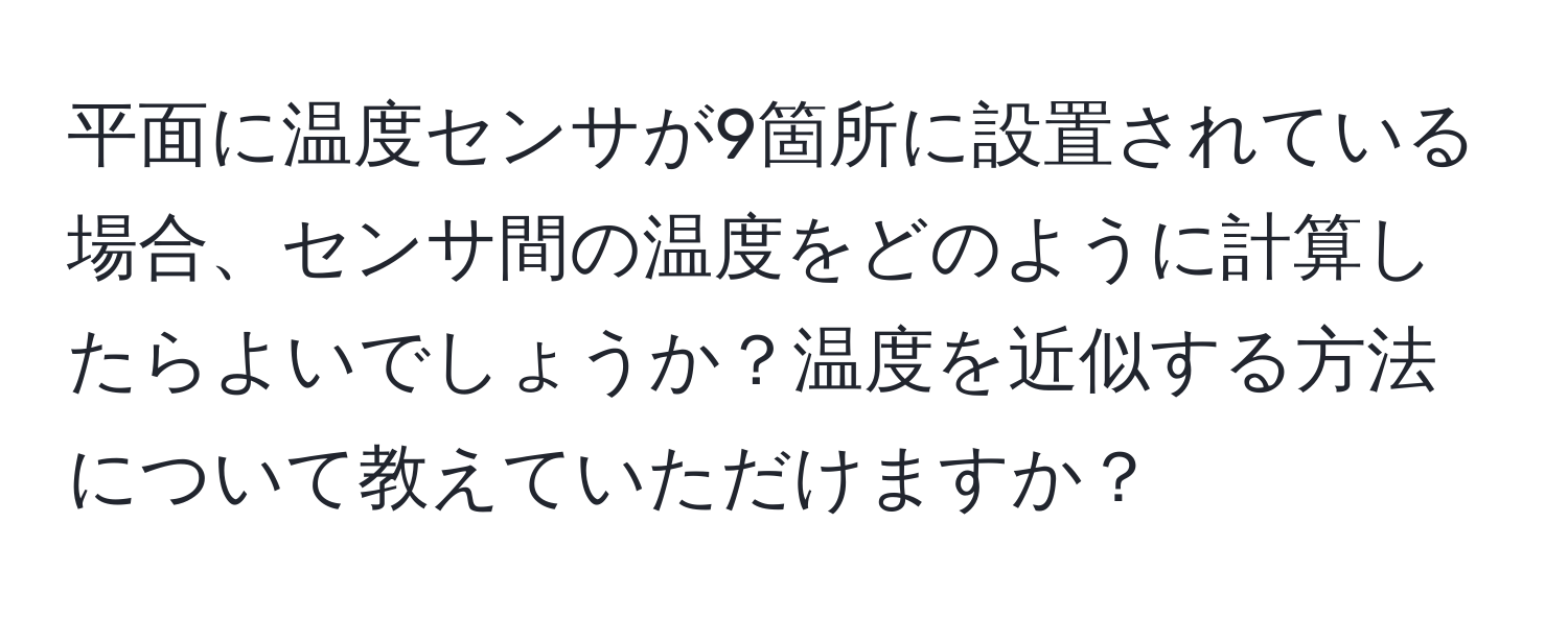 平面に温度センサが9箇所に設置されている場合、センサ間の温度をどのように計算したらよいでしょうか？温度を近似する方法について教えていただけますか？