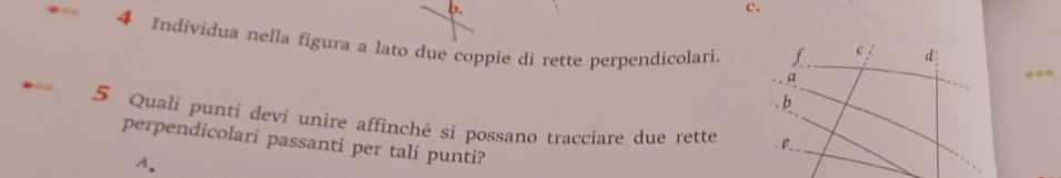 Individua nella figura a lato due coppie di rette perpendicolari.
5 Quali punti devi unire affinché si possano tracciare due rette
perpendicolari passanti per tali punti?
A.