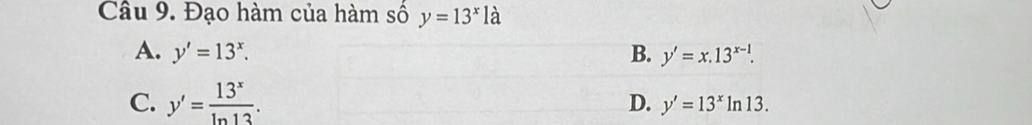 Đạo hàm của hàm số y=13^xla
A. y'=13^x. B. y'=x.13^(x-1).
C. y'= 13^x/ln 13 .
D. y'=13^xln 13.