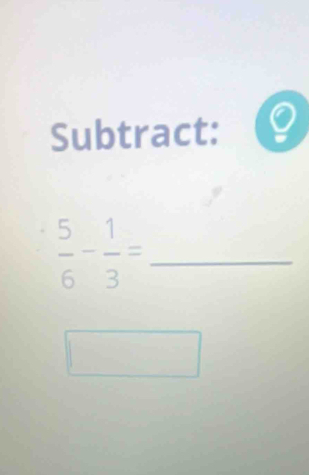 Subtract: Q
 5/6 - 1/3 = _