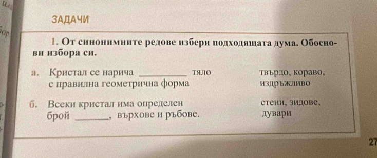 ui
3AДA4Ⅵ
Sop
. От синоннмннте редове избери πодхоοдяншаеτаαдумае Обосно-
вн н3бора cи.
а. Кристал се нарича _TяJIO Твърло, кораво,
с правиллна геометрична форма изДръжливо
C . Всеки кристалима опрелелен стени, зидове,
бpoй _, върхове и ръбове. дувари
27