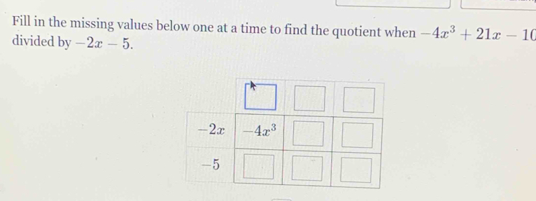 Fill in the missing values below one at a time to find the quotient when -4x^3+21x-10
divided by -2x-5.