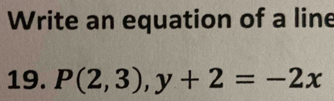 Write an equation of a line 
19. P(2,3), y+2=-2x