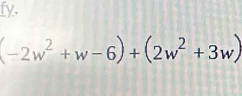 fy.
(-2w^2+w-6)+(2w^2+3w)