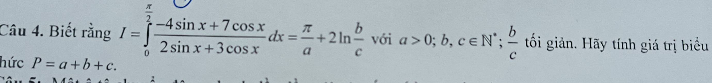 Biết rằng I=∈tlimits _0^((overline 2)) (-4sin x+7cos x)/2sin x+3cos x dx= π /a +2ln  b/c voia>0;b,c∈ N^*;  b/c  tối giản. Hãy tính giá trị biểu
hức P=a+b+c.