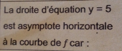 La droite d'équation y=5
est asymptote horizontale 
à la courbe de fcar :