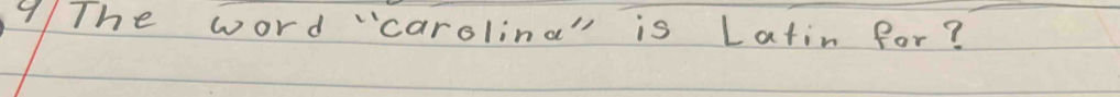 9/The word "carolina is Latin for?