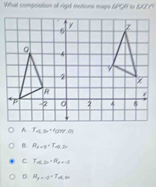 What composition of rigid motione mape LPGR to SXZ Y?
T_4,3, '(270,0)
B. R_x=0· T_0,2
C. T_8,=-2,R_2=-2
D. R_y=-2· T_a,0