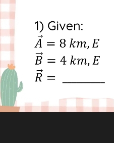 Given:
vector A=8km, E
vector B=4km, E
vector R= _