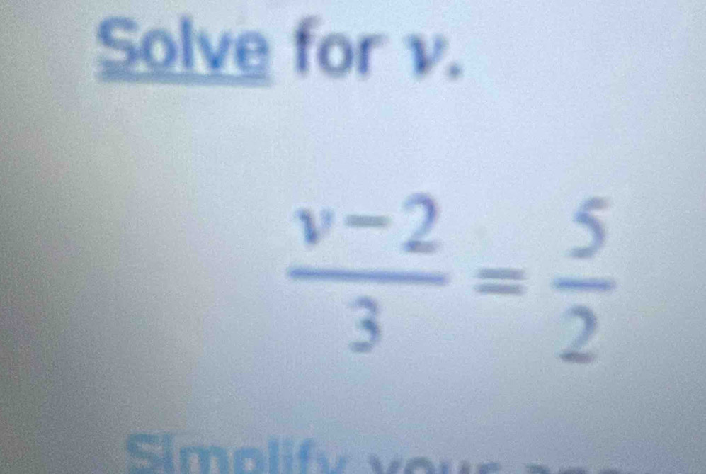 Solve for v.
 (v-2)/3 = 5/2 
Simolify