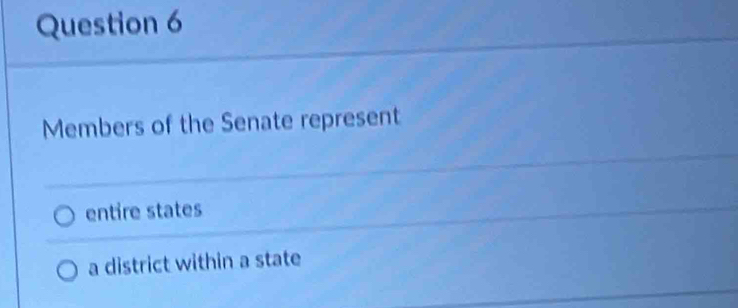 Members of the Senate represent 
entire states 
a district within a state