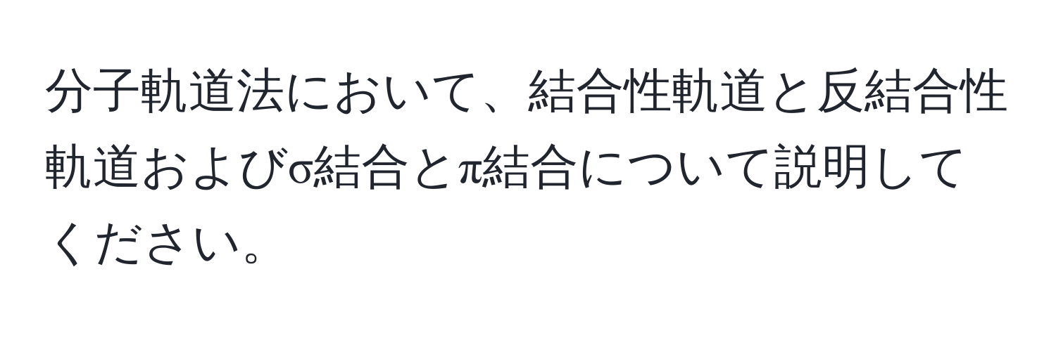 分子軌道法において、結合性軌道と反結合性軌道およびσ結合とπ結合について説明してください。