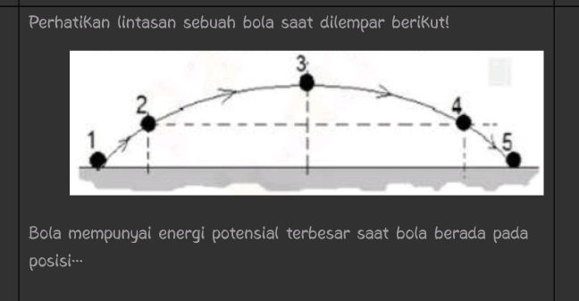 PerhatiKan lintasan sebuah bola saat dilempar berikut!
3
2
4
1
5
Bola mempunyai energi potensial terbesar saat bola berada pada 
posisi---