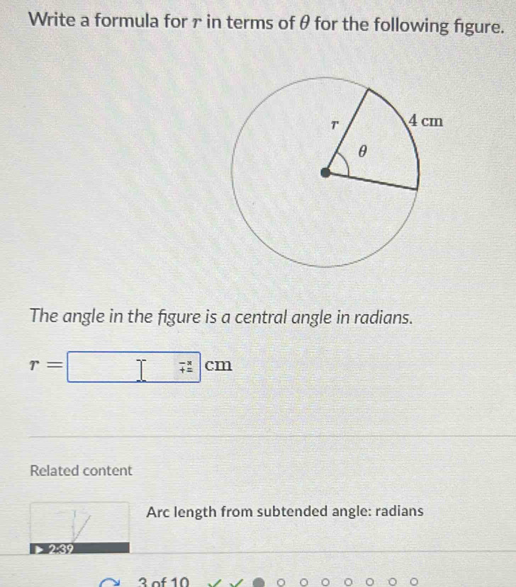 Write a formula for r in terms of θ for the following figure. 
The angle in the figure is a central angle in radians.
r=□ cm
Related content 
Arc length from subtended angle: radians
3 of 10 
O